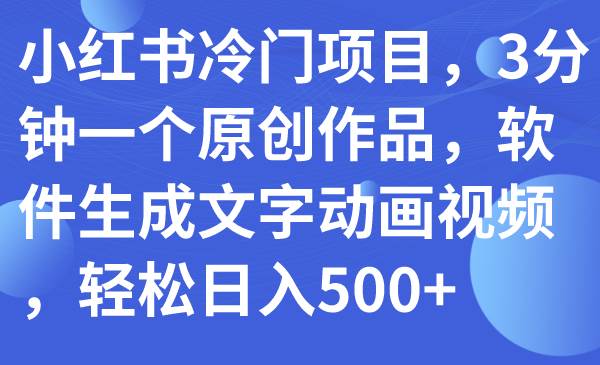 小红书冷门项目，3分钟一个原创作品，软件生成文字动画视频，轻松日入500