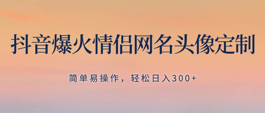 项目-抖音爆火情侣网名头像定制，简单易操作，轻松日入300 ，无需养号骑士资源网(1)