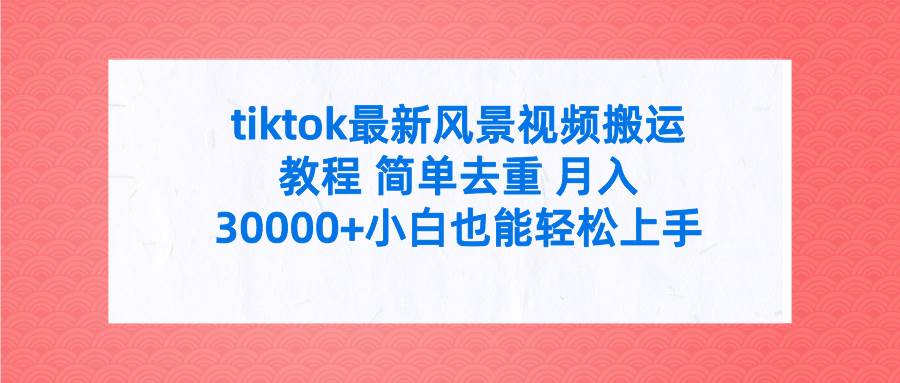 项目-tiktok最新风景视频搬运教程 简单去重 月入30000+附全套工具骑士资源网(1)