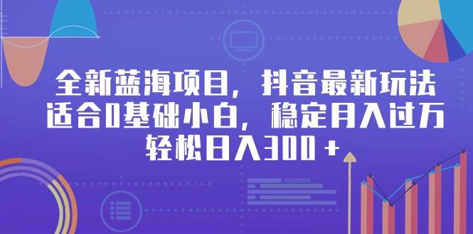 项目-全新蓝海项目，抖音最新玩法，适合0基础小白，稳定月入过万，轻松日入300＋骑士资源网(1)