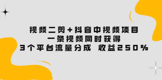 项目-视频二剪 抖音中视频项目：一条视频获得3个平台流量分成 收益250% 价值4980骑士资源网(1)