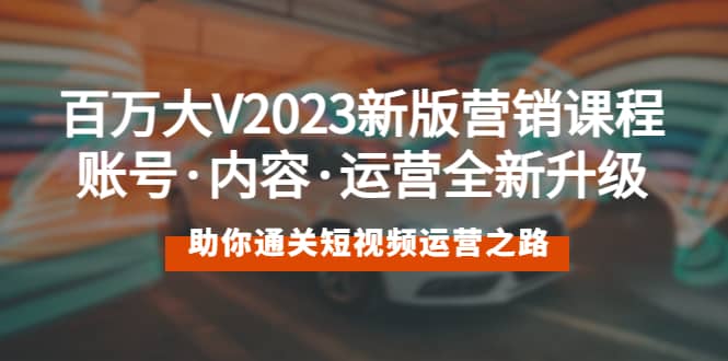 项目-百万大V2023新版营销课 账号·内容·运营全新升级 通关短视频运营之路骑士资源网(1)