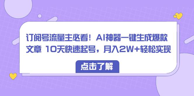 项目-订阅号流量主必看！AI神器一键生成爆款文章 10天快速起号，月入2W 轻松实现骑士资源网(1)