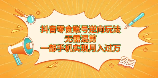 项目-抖音零食账号逆向玩法，无需混剪，一部手机实现月入过万骑士资源网(1)