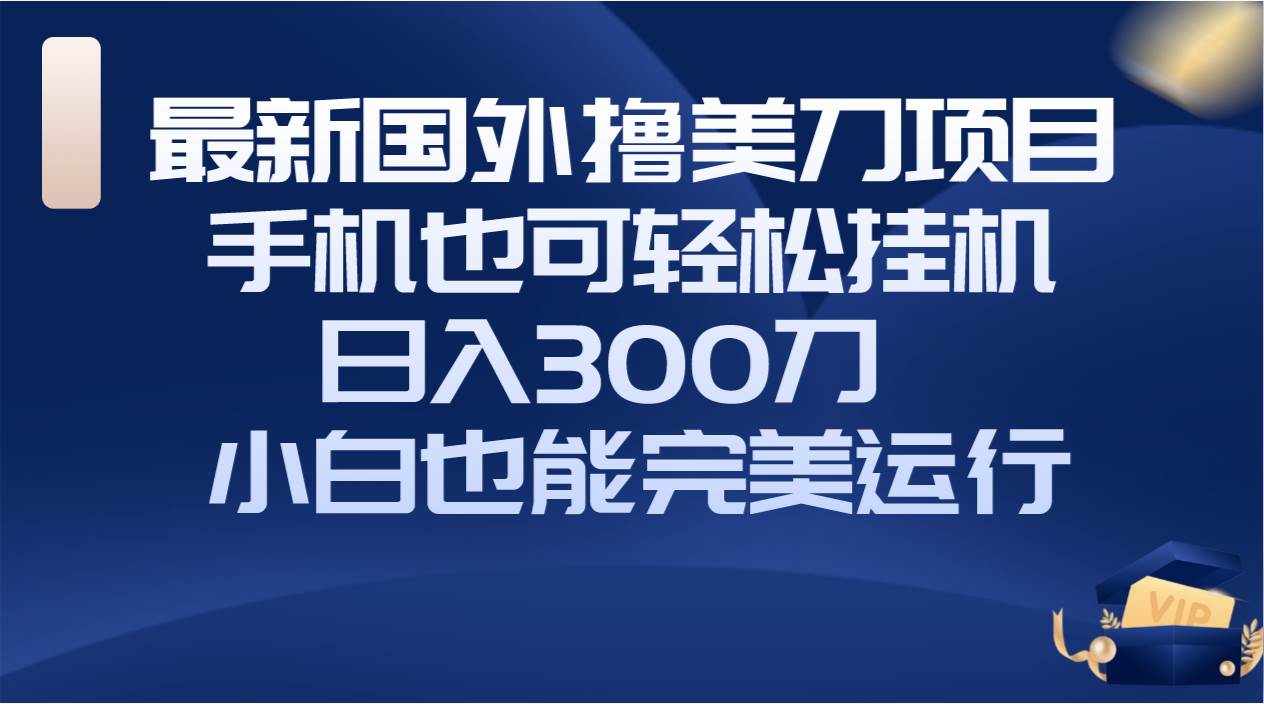 项目-国外撸美刀项目，手机也可操作，轻松挂机操作，日入300刀 小白也能完美运行骑士资源网(1)