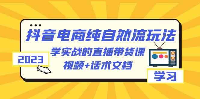 项目-2023抖音电商·纯自然流玩法：学实战的直播带货课，视频 话术文档骑士资源网(1)