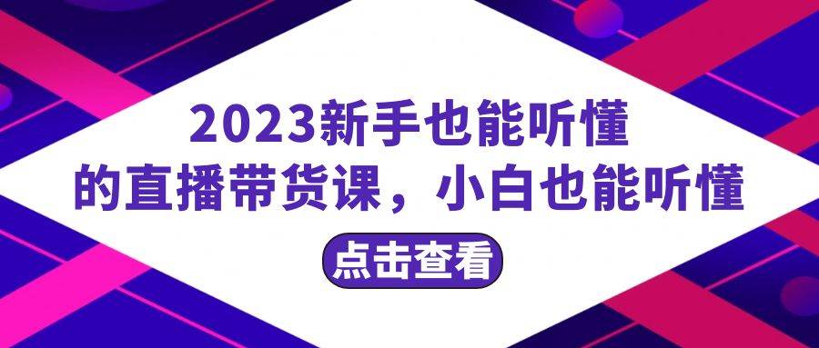 项目-2023新手也能听懂的直播带货课，小白也能听懂，20节完整骑士资源网(1)