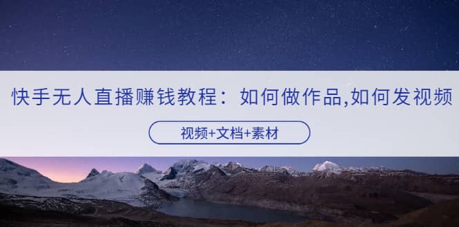 项目-快手无人直播赚钱教程：如何做作品 发视频（视频 文档 素材）骑士资源网(1)