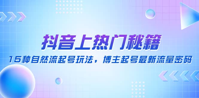 项目-抖音上热门秘籍：15种自然流起号玩法，博主起号最新流量密码骑士资源网(1)