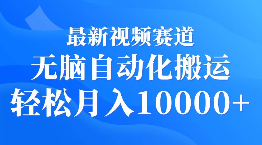 项目-最新视频赛道 无脑自动化搬运 轻松月入10000+骑士资源网(1)