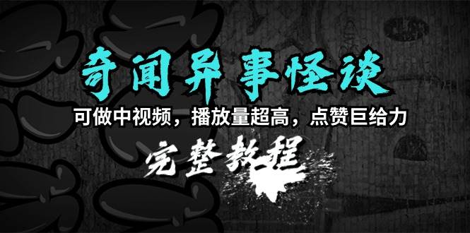 项目-奇闻异事怪谈完整教程，可做中视频，播放量超高，点赞巨给力（教程+素材）骑士资源网(1)