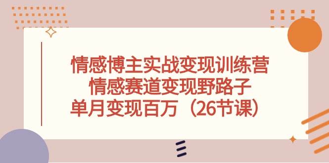 项目-情感博主实战变现训练营，情感赛道变现野路子，单月变现百万（26节课）骑士资源网(1)