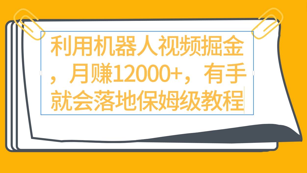 项目-利用机器人视频掘金月赚12000+，有手就会落地保姆级教程骑士资源网(1)