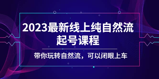 项目-2023最新线上纯自然流起号课程，带你玩转自然流，可以闭眼上车骑士资源网(1)