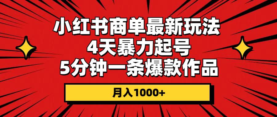 项目-小红书商单最新玩法 4天暴力起号 5分钟一条爆款作品 月入1000+骑士资源网(1)