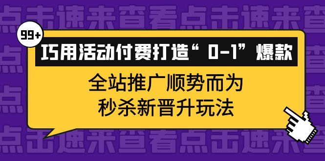 项目-巧用活动付费打造“0-1”爆款，全站推广顺势而为，秒杀新晋升玩法骑士资源网(1)