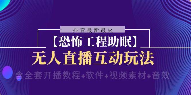 抖音最新最火【恐怖工程 抖音最新最火【恐怖工程助眠】无人直播互动玩法（含全套开播教程 软件 视频素材 音效）