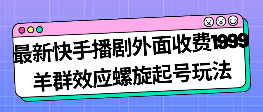 项目-最新快手播剧外面收费1999羊群效应螺旋起号玩法配合流量日入几百完全没问题骑士资源网(1)