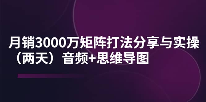 项目-某线下培训：月销3000万矩阵打法分享与实操（两天）音频 思维导图骑士资源网(1)