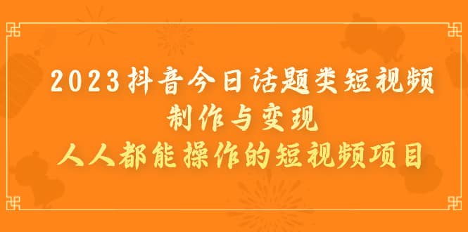 项目-2023抖音今日话题类短视频制作与变现，人人都能操作的短视频项目骑士资源网(1)