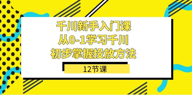 项目-千川-新手入门课，从0-1学习千川，初步掌握投放方法（12节课）骑士资源网(1)