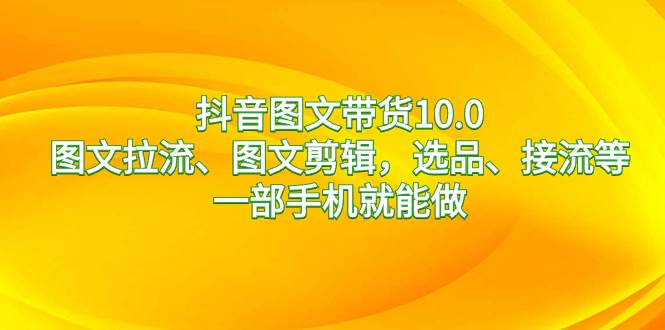 项目-抖音图文带货10.0，图文拉流、图文剪辑，选品、接流等，一部手机就能做骑士资源网(1)