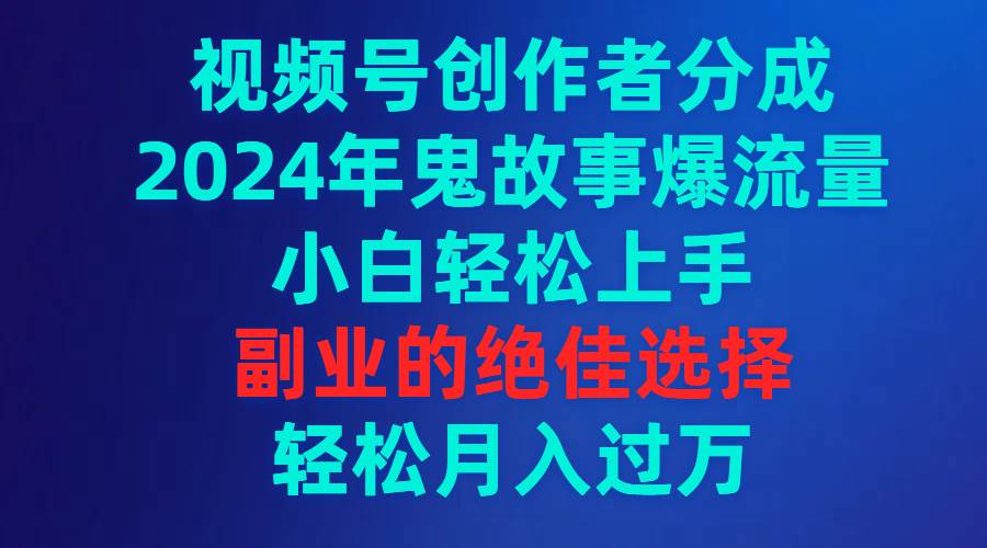 项目-视频号创作者分成，2024年鬼故事爆流量，小白轻松上手，副业的绝佳选择&#8230;骑士资源网(1)