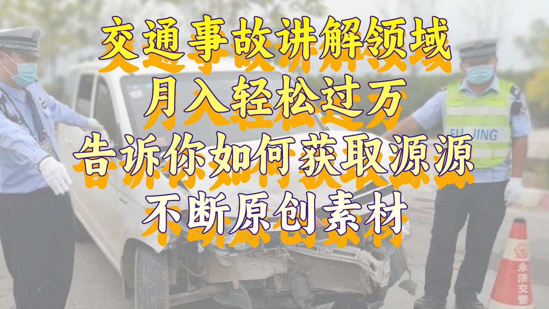 项目-交通事故讲解领域，月入轻松过万，告诉你如何获取源源不断原创素材，视频号中视频收益高骑士资源网(1)