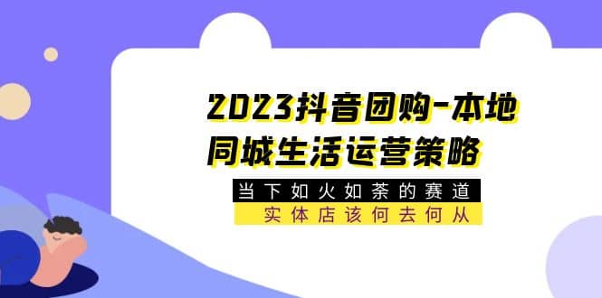 项目-2023抖音团购-本地同城生活运营策略 当下如火如荼的赛道·实体店该何去何从骑士资源网(1)