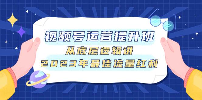 项目-视频号运营提升班，从底层逻辑讲，2023年最佳流量红利骑士资源网(1)