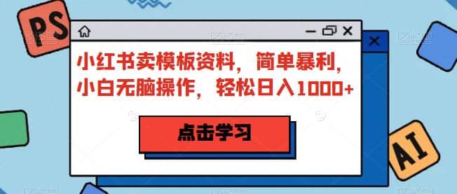 项目-小红书卖模板资料，简单暴利，小白无脑操作，轻松日入1000 【揭秘】骑士资源网(1)