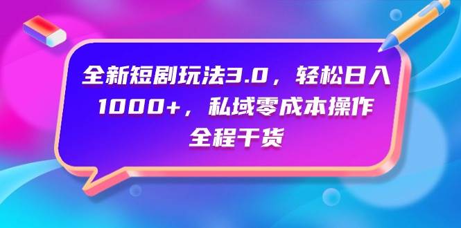 项目-全新短剧玩法3.0，轻松日入1000+，私域零成本操作，全程干货骑士资源网(1)