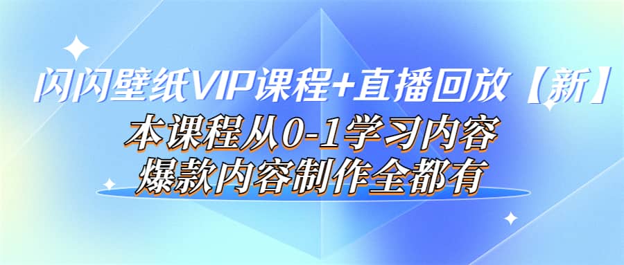 项目-闪闪壁纸VIP课程 直播回放【新】本课程从0-1学习内容，爆款内容制作全都有骑士资源网(1)