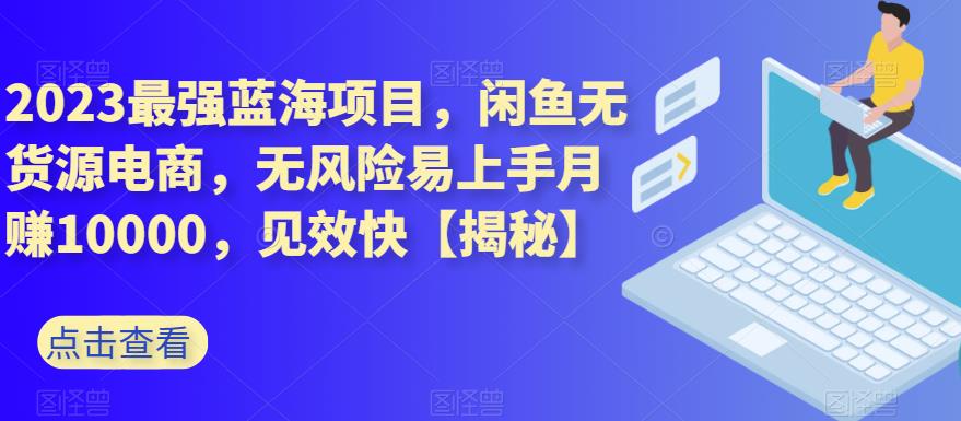 项目-2023最强蓝海项目，闲鱼无货源电商，无风险易上手月赚10000，见效快【揭秘】骑士资源网(1)