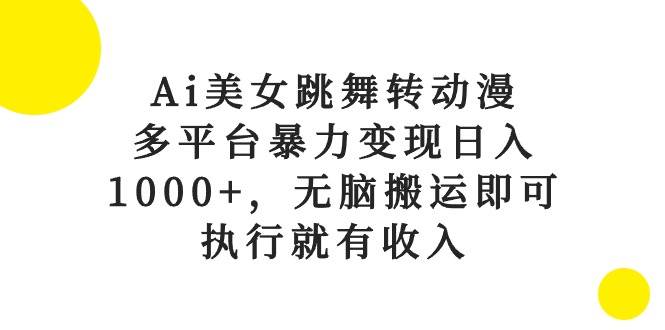 项目-Ai美女跳舞转动漫，多平台暴力变现日入1000+，无脑搬运即可，执行就有收入骑士资源网(1)