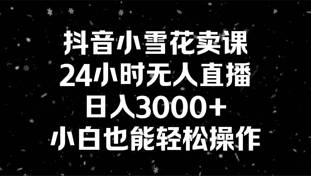 项目-抖音小雪花卖课，24小时无人直播，日入3000 ，小白也能轻松操作骑士资源网(1)