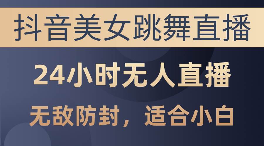 项目-抖音美女跳舞直播，日入3000+，24小时无人直播，无敌防封技术，小白最&#8230;骑士资源网(1)