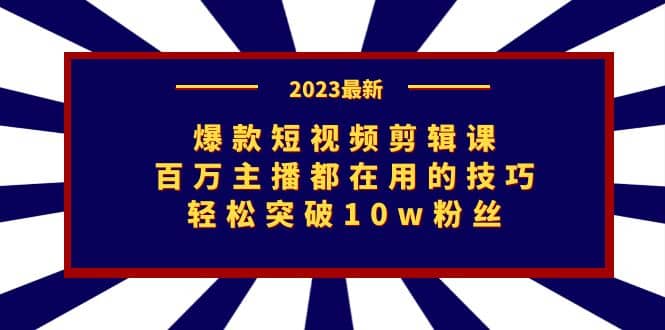 项目-爆款短视频剪辑课：百万主播都在用的技巧，轻松突破10w粉丝骑士资源网(1)