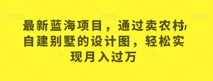 项目-最新蓝海项目，通过卖农村自建别墅的设计图，轻松实现月入过万【揭秘】骑士资源网(1)