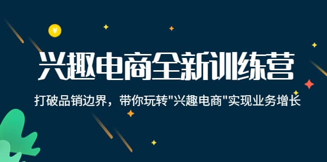 项目-兴趣电商全新训练营：打破品销边界，带你玩转“兴趣电商“实现业务增长骑士资源网(1)