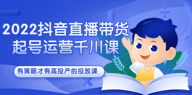 项目-2022抖音直播带货起号运营千川课，有策略才有高投产的投放课骑士资源网(1)