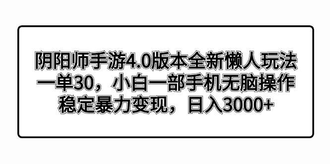 项目-阴阳师手游4.0版本全新懒人玩法，一单30，小白一部手机无脑操作，稳定暴力变现骑士资源网(1)