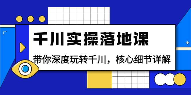 项目-千川实操落地课：带你深度玩转千川，核心细节详解（18节课时）骑士资源网(1)