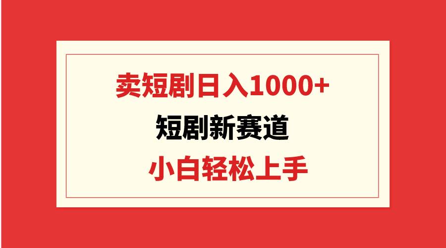 项目-短剧新赛道：卖短剧日入1000+，小白轻松上手，可批量骑士资源网(1)