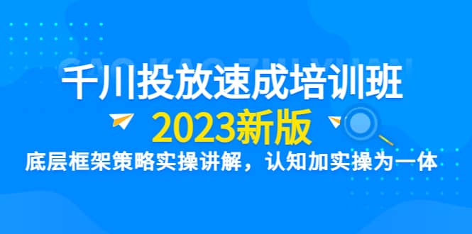 项目-千川投放速成培训班【2023新版】底层框架策略实操讲解，认知加实操为一体骑士资源网(1)