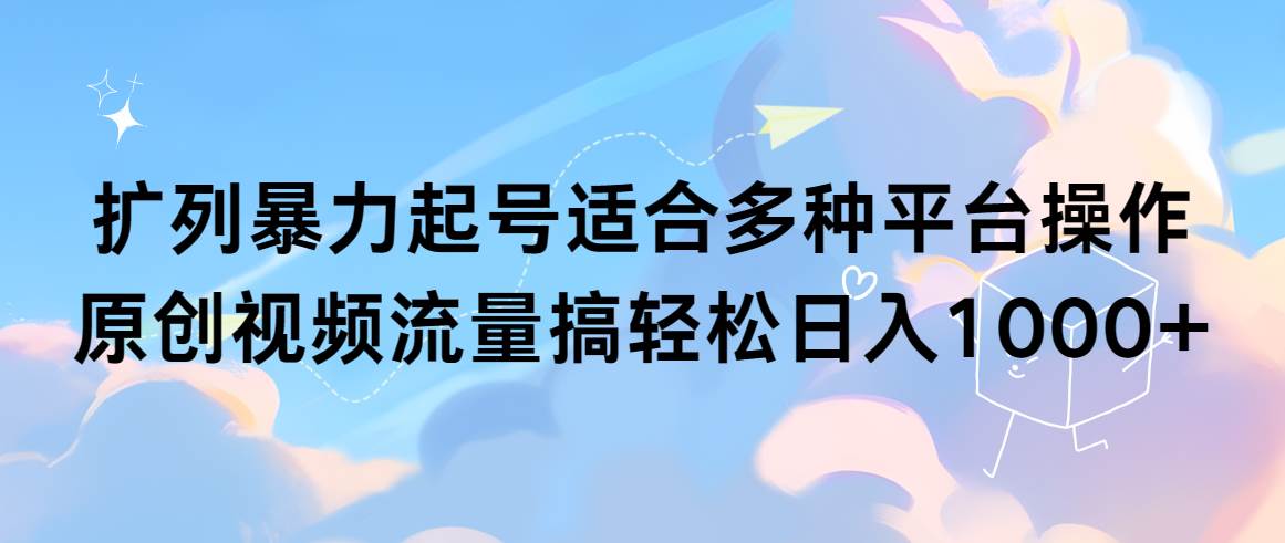 项目-扩列暴力起号适合多种平台操作原创视频流量搞轻松日入1000+骑士资源网(1)