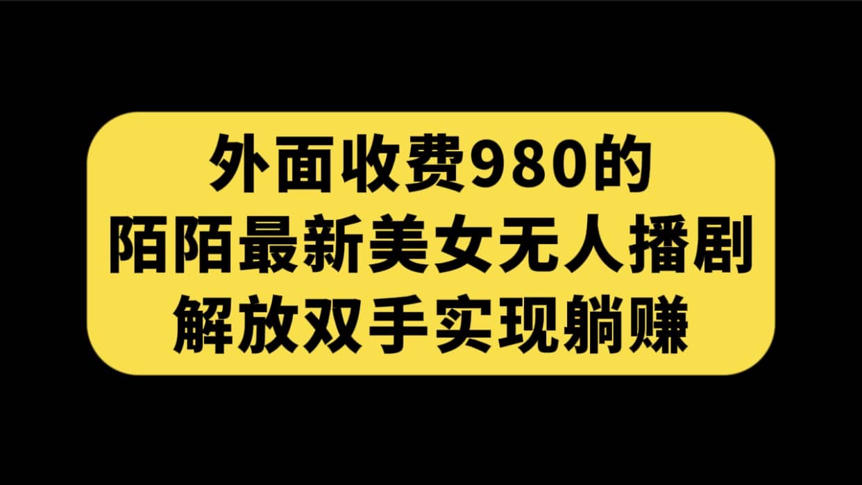 项目-外面收费980陌陌最新美女无人播剧玩法 解放双手实现躺赚（附100G影视资源）骑士资源网(1)