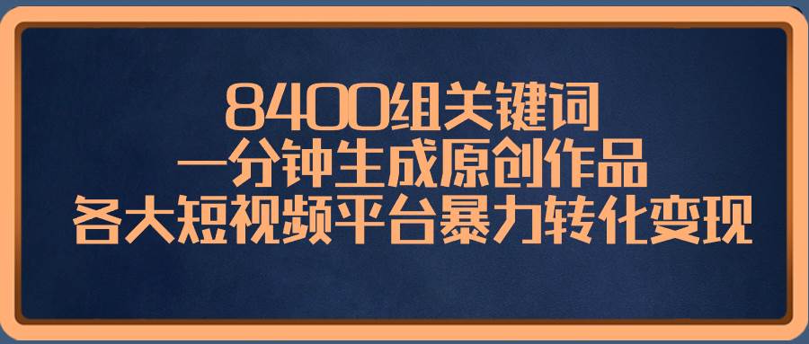 项目-8400组关键词，一分钟生成原创作品，各大短视频平台暴力转化变现骑士资源网(1)