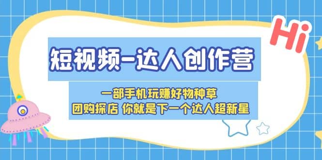 项目-短视频-达人创作营 一部手机玩赚好物种草 团购探店 你就是下一个达人超新星骑士资源网(1)