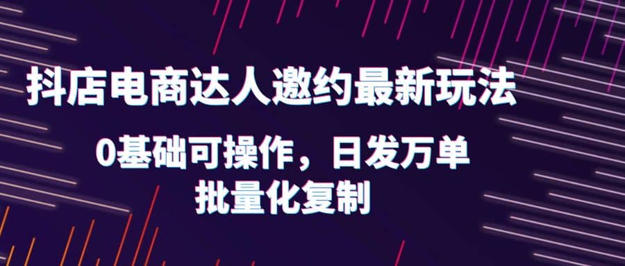 项目-抖店电商达人邀约最新玩法，0基础可操作，日发万单，批量化复制骑士资源网(1)